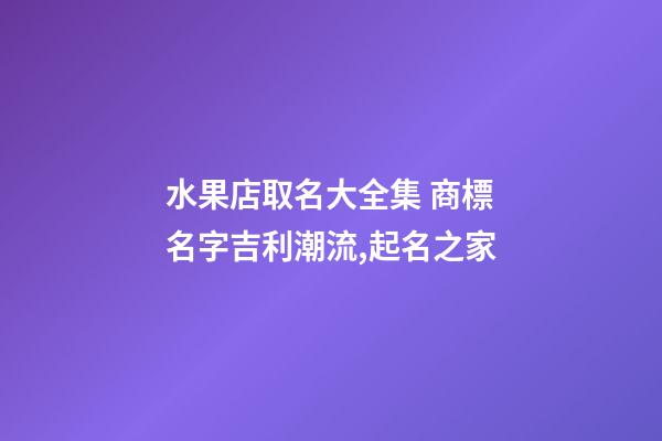 水果店取名大全集 商標名字吉利潮流,起名之家-第1張-店鋪起名-玄機派